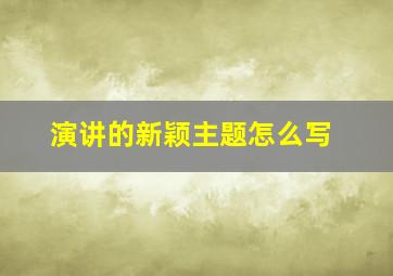 演讲的新颖主题怎么写