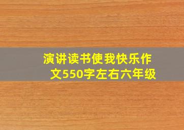 演讲读书使我快乐作文550字左右六年级