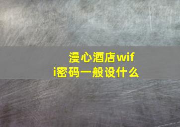 漫心酒店wifi密码一般设什么