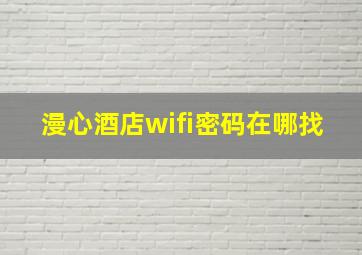 漫心酒店wifi密码在哪找