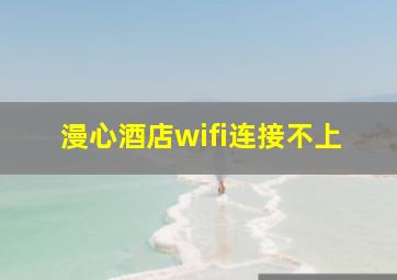 漫心酒店wifi连接不上