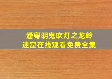 潘粤明鬼吹灯之龙岭迷窟在线观看免费全集