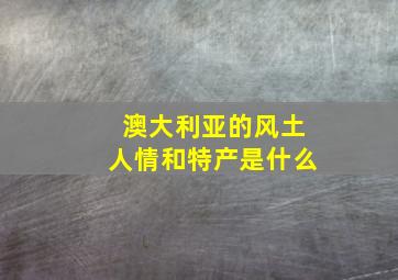 澳大利亚的风土人情和特产是什么