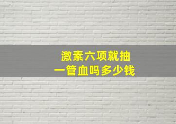 激素六项就抽一管血吗多少钱