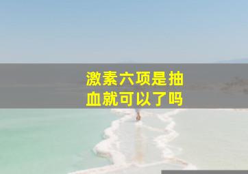 激素六项是抽血就可以了吗