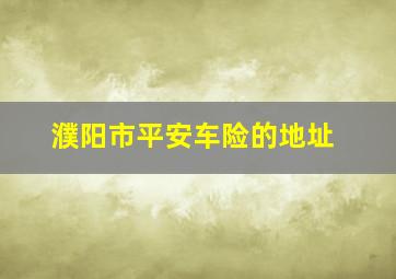 濮阳市平安车险的地址