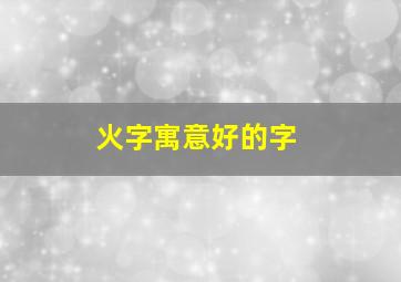 火字寓意好的字