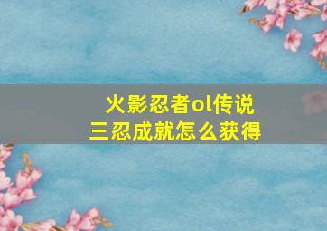 火影忍者ol传说三忍成就怎么获得