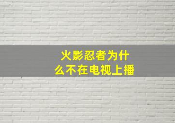 火影忍者为什么不在电视上播