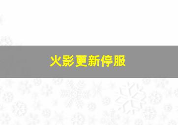 火影更新停服