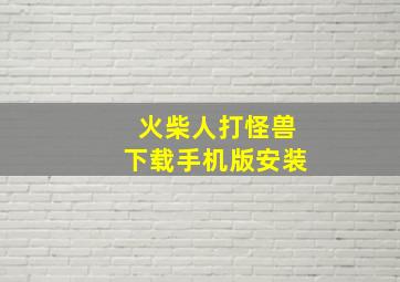 火柴人打怪兽下载手机版安装