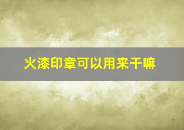 火漆印章可以用来干嘛