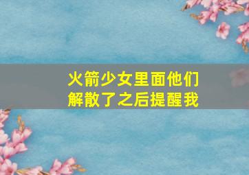 火箭少女里面他们解散了之后提醒我