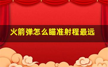 火箭弹怎么瞄准射程最远