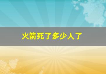 火箭死了多少人了