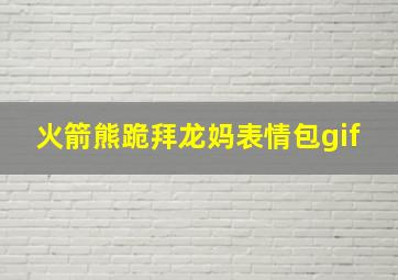 火箭熊跪拜龙妈表情包gif