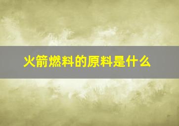 火箭燃料的原料是什么