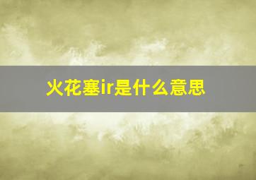 火花塞ir是什么意思