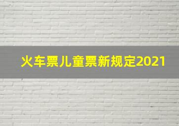 火车票儿童票新规定2021