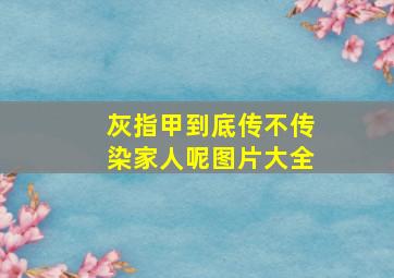 灰指甲到底传不传染家人呢图片大全