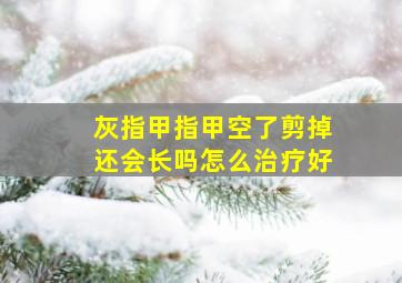 灰指甲指甲空了剪掉还会长吗怎么治疗好