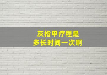 灰指甲疗程是多长时间一次啊