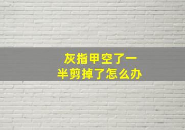 灰指甲空了一半剪掉了怎么办