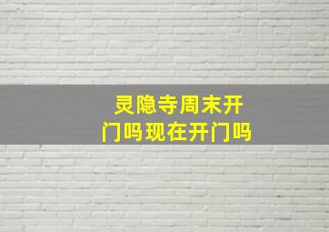 灵隐寺周末开门吗现在开门吗