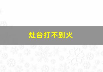 灶台打不到火