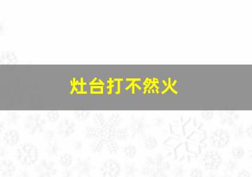 灶台打不然火