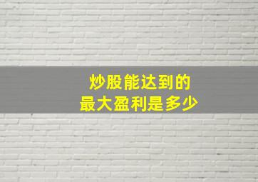 炒股能达到的最大盈利是多少