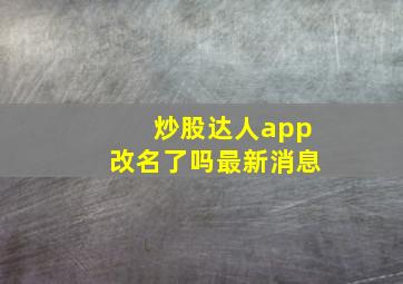 炒股达人app改名了吗最新消息