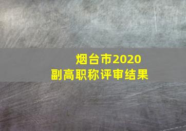 烟台市2020副高职称评审结果