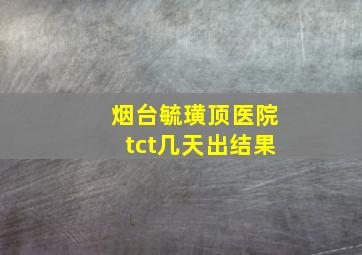 烟台毓璜顶医院tct几天出结果