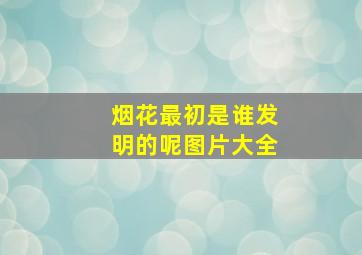 烟花最初是谁发明的呢图片大全