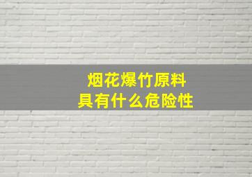 烟花爆竹原料具有什么危险性