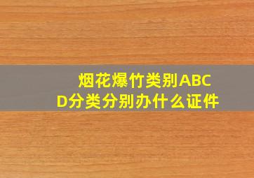 烟花爆竹类别ABCD分类分别办什么证件