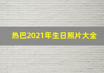 热巴2021年生日照片大全