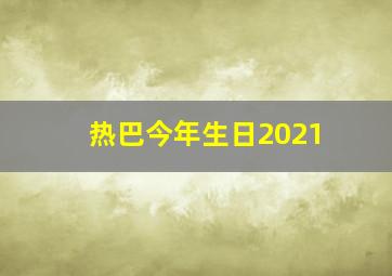 热巴今年生日2021