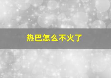 热巴怎么不火了