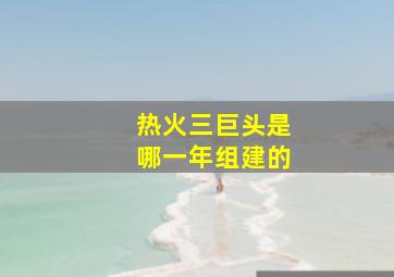 热火三巨头是哪一年组建的