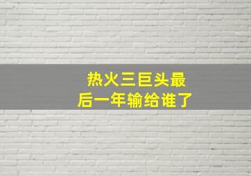 热火三巨头最后一年输给谁了