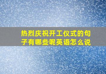 热烈庆祝开工仪式的句子有哪些呢英语怎么说