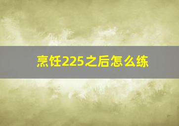 烹饪225之后怎么练