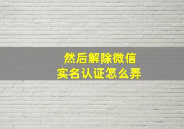 然后解除微信实名认证怎么弄