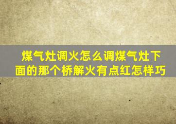 煤气灶调火怎么调煤气灶下面的那个桥解火有点红怎样巧