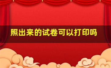 照出来的试卷可以打印吗