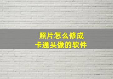 照片怎么修成卡通头像的软件