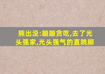 熊出没:蹦蹦贪吃,去了光头强家,光头强气的直跳脚