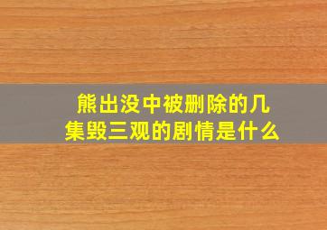 熊出没中被删除的几集毁三观的剧情是什么